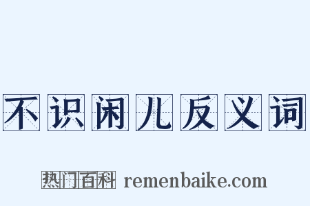 不识闲儿反义词是什么意思的图片